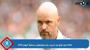 إقالة تين هاغ من تدريب باير ليفركوزن رسميًا اليوم 2025
